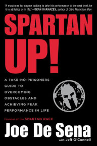 Title: Spartan Up!: A Take-No-Prisoners Guide to Overcoming Obstacles and Achieving Peak Performance in Life, Author: Joe De Sena