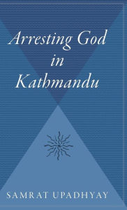 Title: Arresting God In Kathmandu, Author: Samrat Upadhyay