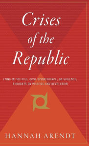 Title: Crises Of The Republic: Lying in Politics; Civil Disobedience; On Violence; Thoughts on Politics and Revolution, Author: Hannah Arendt