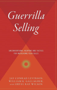 Title: Guerrilla Selling: Unconventional Weapons and Tactics for Increasing Your Sales, Author: Orvel Ray Wilson