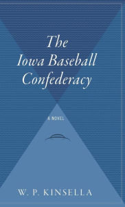 Title: The Iowa Baseball Confederacy, Author: W. P. Kinsella
