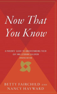 Title: Now That You Know: A Parents' Guide to Understanding Their Gay and Lesbian Children, Updated Edition, Author: Betty Fairchild