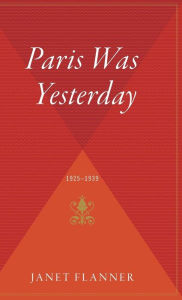 Title: Paris Was Yesterday: 1925-1939, Author: Janet (Genêt) Flanner