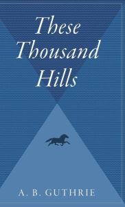 Title: These Thousand Hills, Author: A. B. Guthrie Jr.