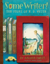 Title: Some Writer!: The Story of E. B. White, Author: Melissa Sweet