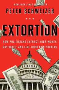 Title: Extortion: How Politicians Extract Your Money, Buy Votes, and Line Their Own Pockets, Author: Peter Schweizer