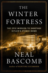 Title: The Winter Fortress: The Epic Mission to Sabotage Hitler's Atomic Bomb, Author: Neal Bascomb