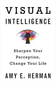 Title: Visual Intelligence: Sharpen Your Perception, Change Your Life, Author: Amy E. Herman