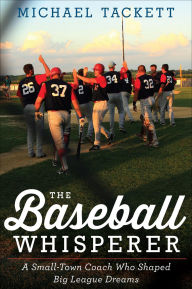 Title: The Baseball Whisperer: A Small-Town Coach Who Shaped Big League Dreams, Author: Michael Tackett