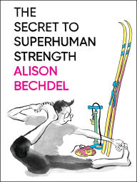 Title: The Secret To Superhuman Strength, Author: Alison Bechdel