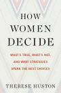 How Women Decide: What's True, What's Not, and What Strategies Spark the Best Choices
