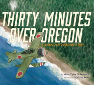 Title: Thirty Minutes Over Oregon: A Japanese Pilot's World War II Story, Author: Marc Tyler Nobleman