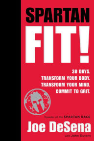 Title: Spartan Fit!: 30 Days. Transform Your Mind. Transform Your Body. Commit to Grit., Author: Joe De Sena