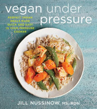 Title: Vegan Under Pressure: Perfect Vegan Meals Made Quick and Easy in Your Pressure Cooker, Author: Jill Nussinow