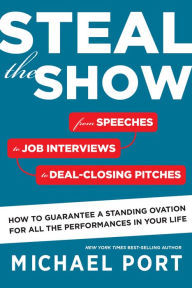 Title: Steal The Show: From Speeches to Job Interviews to Deal-Closing Pitches, How to Guarantee a Standing Ovation for All the Performances in Your Life, Author: Michael Port