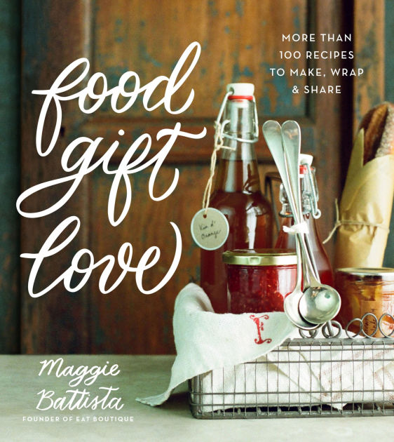 Food Gift Love More than 100 Recipes to Make, Wrap, and Share by