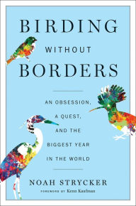 Title: Birding Without Borders: An Obsession, a Quest, and the Biggest Year in the World, Author: Noah Strycker