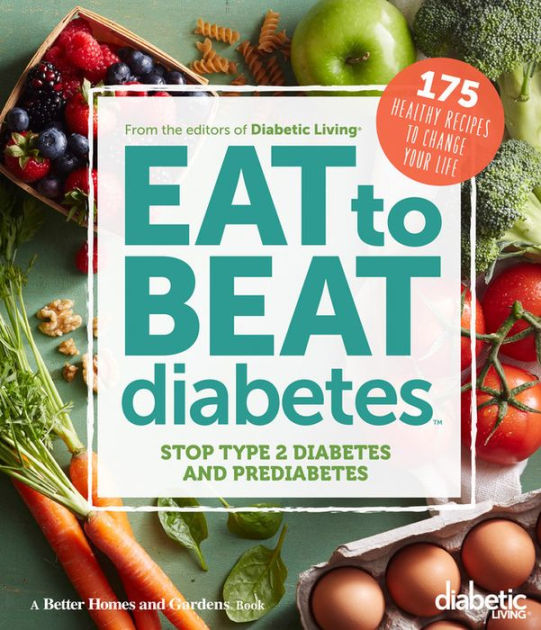 Diabetic Living Eat To Beat Diabetes Stop Type 2 Diabetes And Prediabetes 175 Healthy Recipes