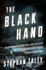 Title: The Black Hand: The Epic War Between a Brilliant Detective and the Deadliest Secret Society in American History, Author: Stephan Talty