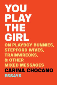 Title: You Play the Girl: On Playboy Bunnies, Stepford Wives, Train Wrecks, & Other Mixed Messages, Author: Carina Chocano
