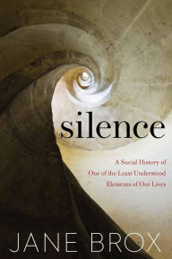 Title: Silence: A Social History of One of the Least Understood Elements of Our Lives, Author: Jane Brox