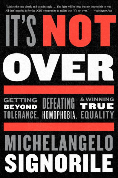 It's Not Over: Getting Beyond Tolerance, Defeating Homophobia, and Winning True Equality