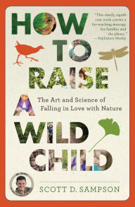 Title: How to Raise a Wild Child: The Art and Science of Falling in Love with Nature, Author: Scott D. Sampson