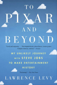 Title: To Pixar and Beyond: My Unlikely Journey with Steve Jobs to Make Entertainment History, Author: Lawrence Levy
