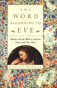 Title: The Word According to Eve: Women and the Bible in Ancient Times and Our Own, Author: Cullen Murphy