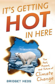 Title: It's Getting Hot in Here: The Past, Present, and Future of Climate Change, Author: Bridget Heos