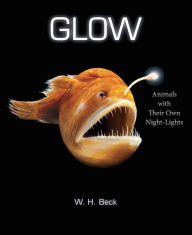 Title: Glow: Animals with Their Own Night-Lights, Author: W.  H. Beck