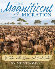 Title: The Magnificent Migration: On Safari with Africa's Last Great Herds, Author: Sy Montgomery