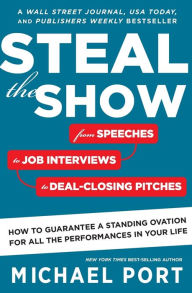 Title: Steal The Show: From Speeches to Job Interviews to Deal-Closing Pitches, How to Guarantee a Standing Ovation for All the Performances in Your Life, Author: Michael Port