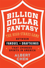 Title: Billion Dollar Fantasy: The High-Stakes Game Between FanDuel and DraftKings that Upended Sports in America, Author: Albert Chen