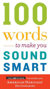 Title: 100 Words To Make You Sound Smart, Author: Editors of the American Heritage Di