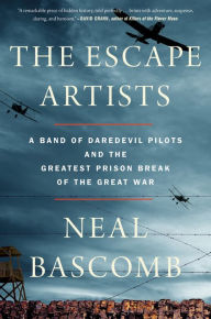 Title: The Escape Artists: A Band of Daredevil Pilots and the Greatest Prison Break of the Great War, Author: Neal Bascomb