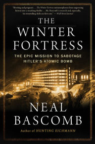 Title: The Winter Fortress: The Epic Mission to Sabotage Hitler's Atomic Bomb, Author: Neal Bascomb