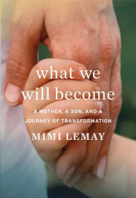 Title: What We Will Become: A Mother, a Son, and a Journey of Transformation, Author: Mimi Lemay
