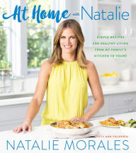 Title: At Home with Natalie: Simple Recipes for Healthy Living from My Family's Kitchen to Yours, Author: Natalie Morales