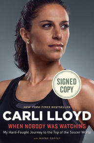 Title: When Nobody Was Watching Signed Edition: My Hard-Fought Journey to the Top of the Soccer World, Author: Carli Lloyd