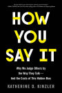 How You Say It: Why We Judge Others by the Way They Talk-and the Costs of This Hidden Bias