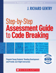 Step-by-Step Assessment Guide to Code Breaking: Pinpoint Young Students' Reading Development and Provide Just-Right Instruction
