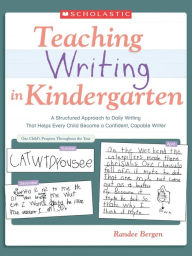 Title: Teaching Writing In Kindergarten: A Structured Approach to Daily Writing That Helps Every Child Become a Confident, Capable Writer, Author: Randee Bergen