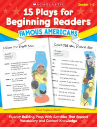 15 Plays for Beginning Readers: Famous Americans: Fluency-Building Plays With Activities That Expand Vocabulary and Content Knowledge
