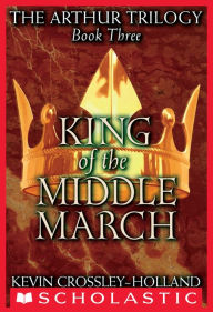 Title: King of the Middle March (Arthur Trilogy #3), Author: Kevin Crossley-Holland