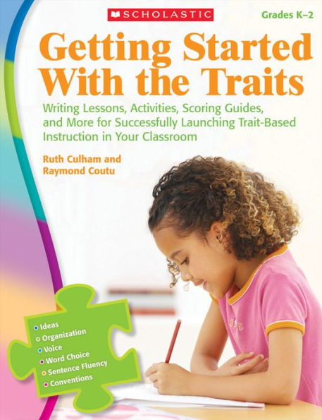 Getting Started With the Traits: K-2: Writing Lessons, Activities, Scoring Guides, and More for Successfully Launching Trait-Based Instruction in Your Classroom
