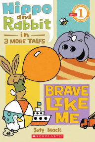 Title: Hippo & Rabbit in Brave Like Me (3 More Tales) (Scholastic Reader, Level 1), Author: Jeff Mack