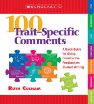 Title: 100 Trait-Specific Comments: A Quick Guide for Giving Constructive Feedback on Student Writing, Author: Ruth Culham