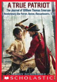 Title: A True Patriot: The Journal of William Thomas Emerson, a Revolutionary War Patriot, Boston, Massachusetts, 1774, Author: Barry Denenberg