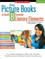 Using Picture Books to Teach 8 Essential Literary Elements: An Annotated Bibliography of More Than 100 Books With Model Lessons to Deepen Students' Comprehension (PagePerfect NOOK Book)